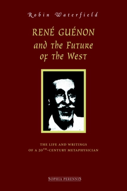 Ren Gunon and the Future of the West : The Life and Writings of a 20th-Century Metaphysician, Hardback Book