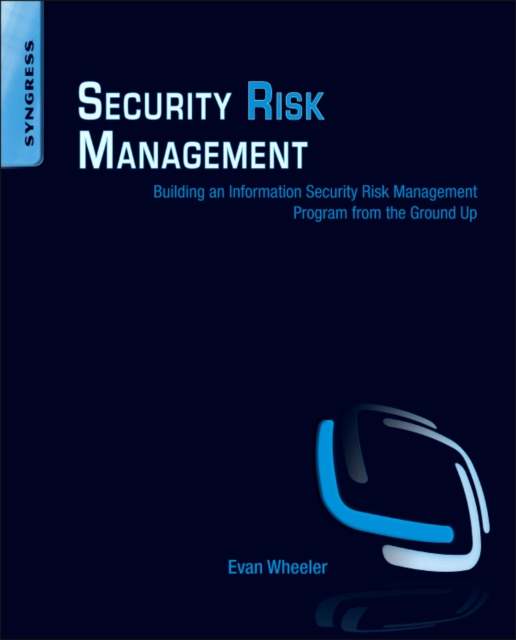 Security Risk Management : Building an Information Security Risk Management Program from the Ground Up, Paperback / softback Book
