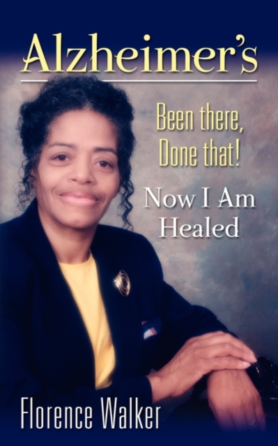 Alzheimer's : Been There Done That! - Now I'm Healed, Paperback / softback Book