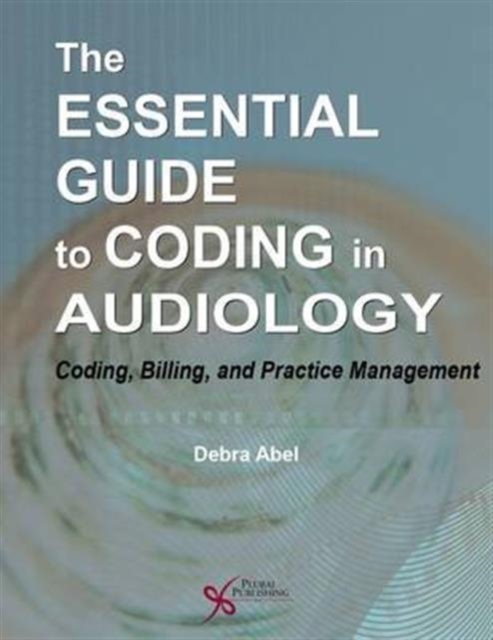 The Essential Guide to Coding in Audiology : Coding, Billing, and Practice Management, Spiral bound Book