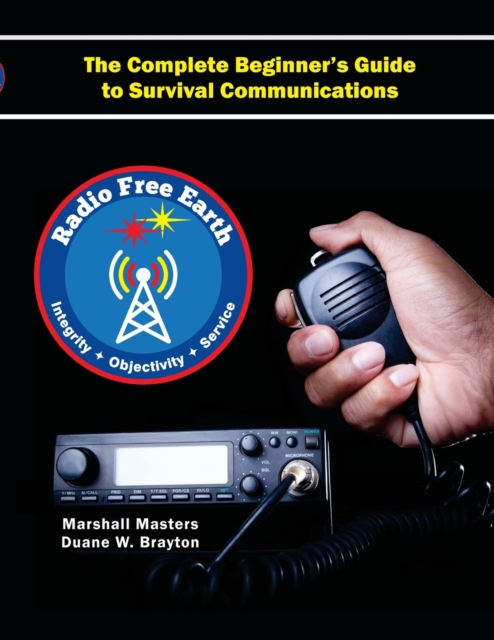Radio Free Earth : The Complete Beginner's Guide to Survival Communications (Paperback), Paperback / softback Book