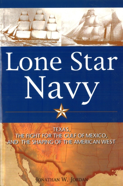 Lone Star Navy : Texas, the Fight for the Gulf of Mexico, and the Shaping of the American West, Paperback / softback Book