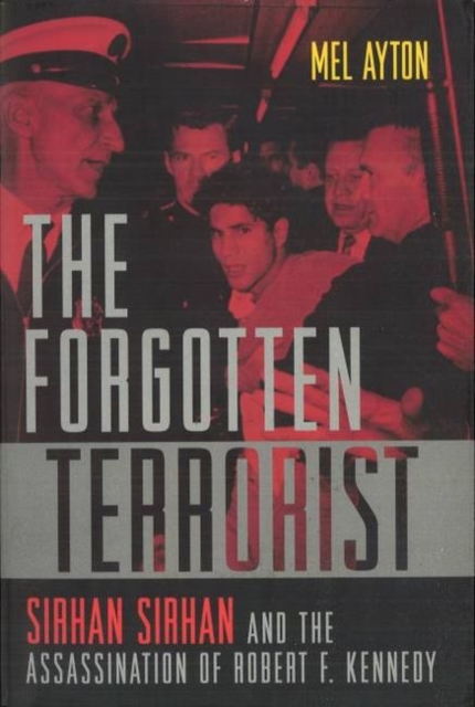 The Forgotten Terrorist : Sirhan Sirhan and the Assassination of Robert F. Kennedy, Paperback / softback Book
