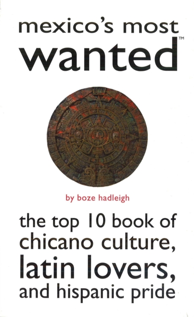 Mexico'S Most Wanted (TM) : The Top 10 Book of Chicano Culture, Latin Lovers, and Hispanic Pride, Paperback / softback Book