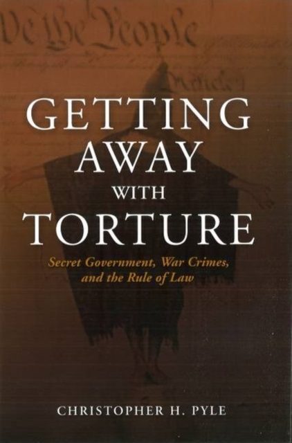 Getting Away with Torture : Secret Government, War Crimes, and the Rule of Law, Hardback Book