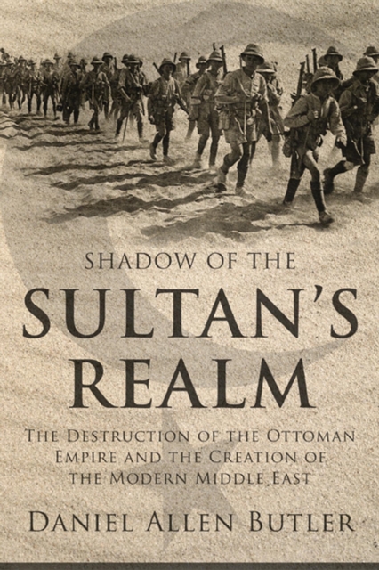 Shadow of the Sultan's Realm : The Destruction of the Ottoman Empire and the Creation of the Modern Middle East, Hardback Book
