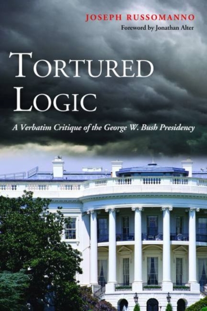 Tortured Logic : A Verbatim Critique of the George W. Bush Presidency, Hardback Book