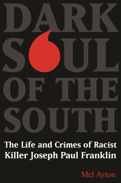 Dark Soul of the South : The Life and Crimes of Racist Killer Joseph Paul Franklin, Hardback Book
