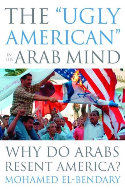 The "Ugly American" in the Arab Mind : Why Do Arabs Resent America?, Hardback Book
