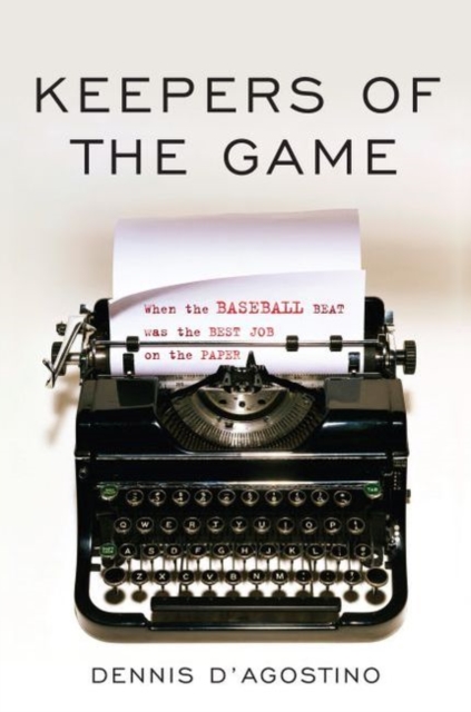 Keepers of the Game : When the Baseball Beat Was the Best Job on the Paper, Hardback Book