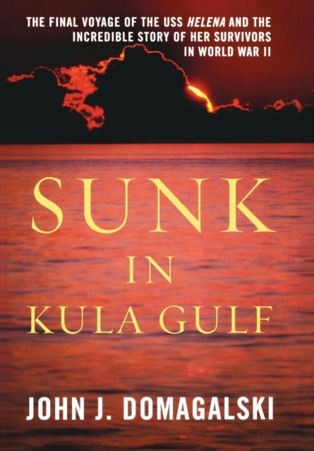 Sunk in Kula Gulf : The Final Voyage of the U. S. S. Helena and the Incredible Story of Her Survivors, Hardback Book