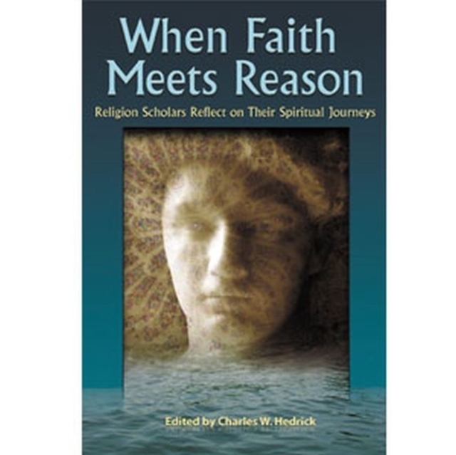 When Faith Meets Reason : Religion Scholars Reflect on Their Spiritual Journeys, Paperback / softback Book