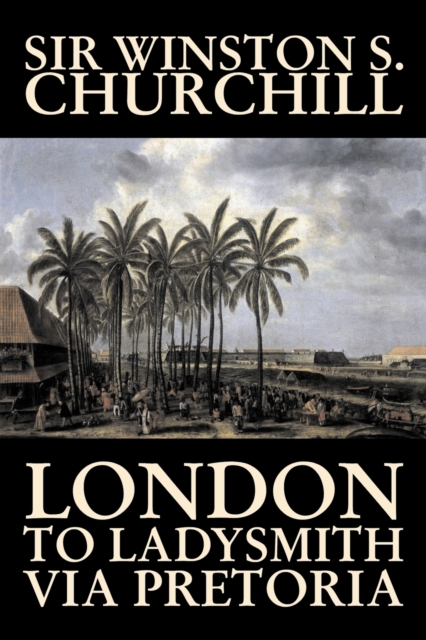 London to Ladysmith Via Pretoria by Winston S. Churchill, Biography & Autobiography, History, Military, World, Paperback / softback Book