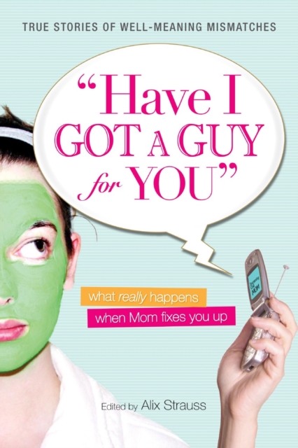 Have I Got a Guy for You : What Really Happens When Mom Fixes You Up, Paperback / softback Book