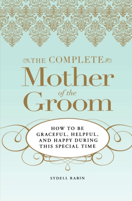 The Complete Mother of the Groom : How to be Graceful, Helpful and Happy During This Special Time, Paperback / softback Book