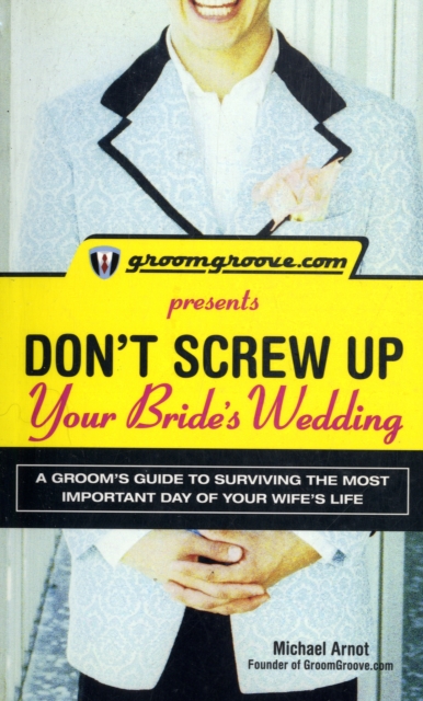 GroomGroove.com Presents Don't Screw Up Your Bride's Wedding : A Groom's Guide to Surviving the Most Important Day of Your Wife's Life, Paperback / softback Book