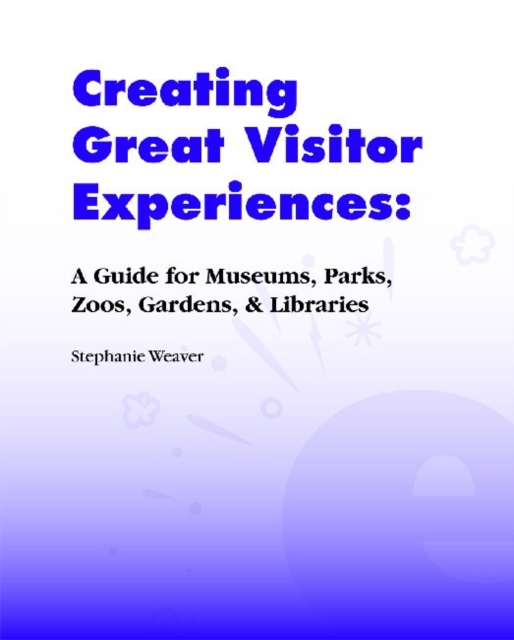 Creating Great Visitor Experiences : A Guide for Museums, Parks, Zoos, Gardens & Libraries, Hardback Book
