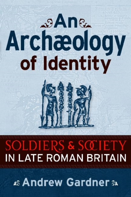 An Archaeology of Identity : Soldiers and Society in Late Roman Britain, Hardback Book