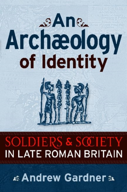 An Archaeology of Identity : Soldiers and Society in Late Roman Britain, Paperback / softback Book