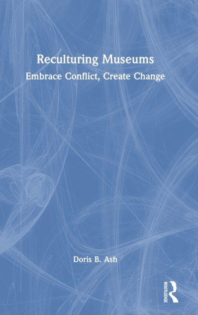 Reculturing Museums : Embrace Conflict, Create Change, Hardback Book