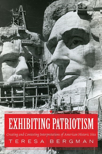Exhibiting Patriotism : Creating and Contesting Interpretations of American Historic Sites, Hardback Book