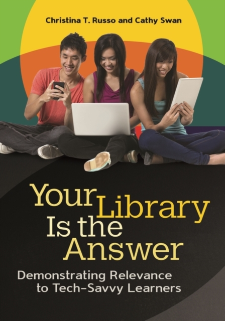 Your Library Is the Answer : Demonstrating Relevance to Tech-Savvy Learners, Paperback / softback Book