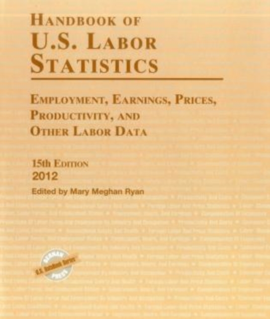 Handbook of U.S. Labor Statistics 2012 : Employment, Earnings, Prices, Productivity, and Other Labor Data, Hardback Book