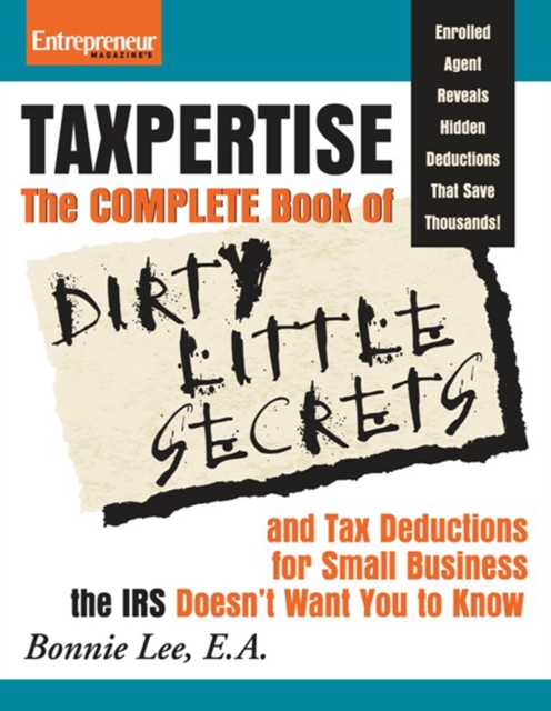 Taxpertise: The Complete Book of Dirty Little Secrets and Tax Deductions for Small Businesses the IRS Doesn't Want You to Know, Paperback / softback Book