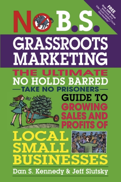No B.S. Grassroots Marketing: Ultimate No Holds Barred Take No Prisoners Guide to Growing Sales and Profits of Local Small Businesses, Paperback / softback Book