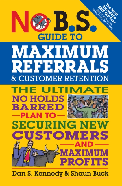No B.S. Guide to Maximum Referrals and Customer Retention : The Ultimate No Holds Barred Plan to Securing New Customers and Maximum Profits, Paperback / softback Book