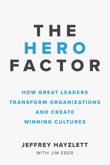 The Hero Factor : How Great Leaders Transform Organizations and Create Winning Cultures, Paperback / softback Book