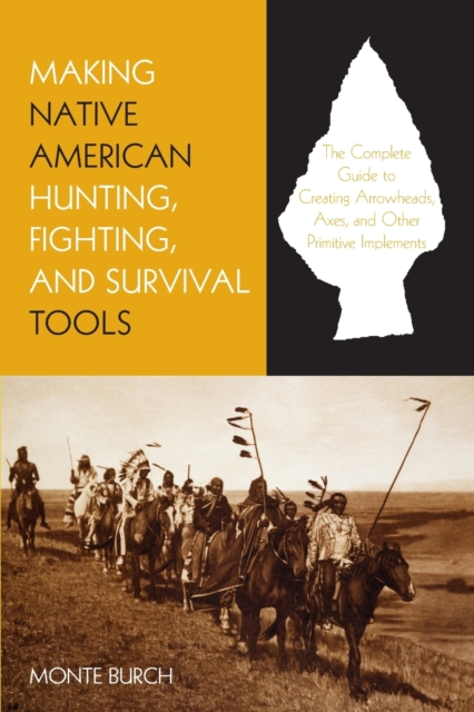 Making Native American Hunting, Fighting, and Survival Tools : The Complete Guide To Making And Using Traditional Tools, Paperback / softback Book