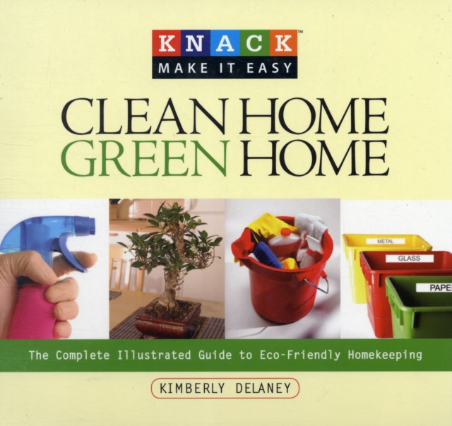 Knack Clean Home, Green Home : The Complete Illustrated Guide To Eco-Friendly Homekeeping, Paperback / softback Book