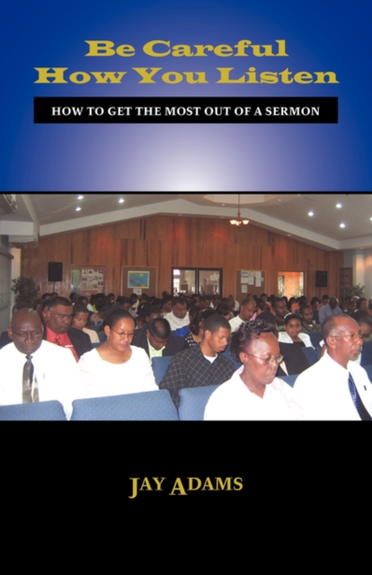 Be Careful How You Listen : How to Get the Most Out of a Sermon, Paperback / softback Book