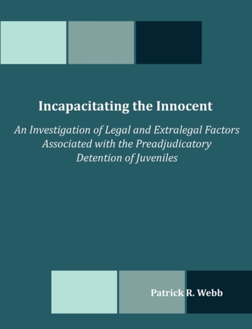 Incapacitating the Innocent : An Investigation of Legal and Extralegal Factors Associated with the Preadjudicatory Detention of Juveniles, Paperback / softback Book