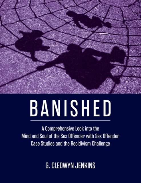 Banished : A Comprehensive Look into the Mind and Soul of the Sex Offender with Sex Offender Case Studies and the Recidivism Challenge, Paperback / softback Book