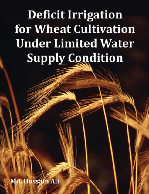 Deficit Irrigation for Wheat Cultivation Under Limited Water Supply Condition, Paperback / softback Book