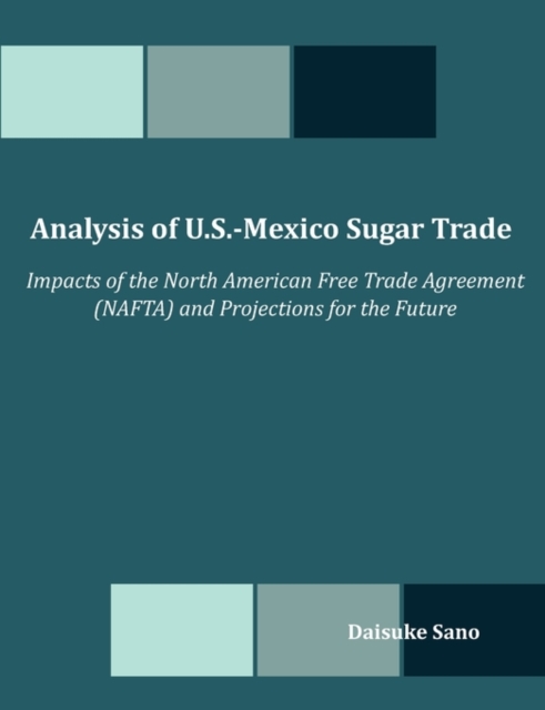 Analysis of U.S.-Mexico Sugar Trade : Impacts of the North American Free Trade Agreement (NAFTA) and Projections for the Future, Paperback / softback Book