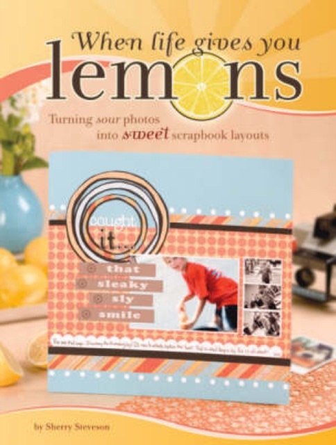 When Life Gives You Lemons : Turning Sour Photos into Sweet Scrapbook Layouts, Paperback / softback Book