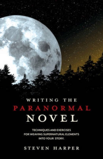 Writing the Paranormal Novel : Techniques and Exercises for Weaving Supernatural Elements into Your Story, Paperback / softback Book