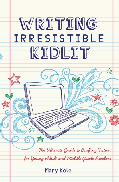 Writing Irresistible Kidlit : The Ultimate Guide to Crafting Fiction for Young Adult and Middle Grade Readers, Paperback / softback Book