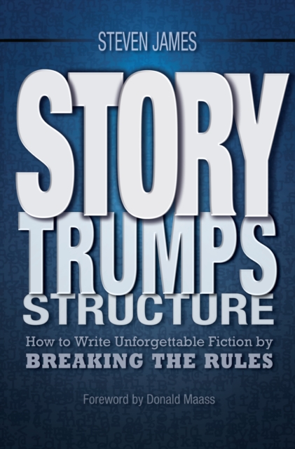 Story Trumps Structure : How to Write Unforgettable Fiction by Breaking the Rules, Paperback / softback Book