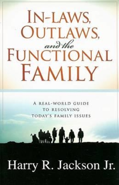 In-Laws, Outlaws, and the Functional Family : A Real-World Guide to Resolving Today's Family Issues, Paperback / softback Book