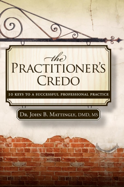 The Practitioner's Credo : 10 Keys to a Successful Professional Practice, Hardback Book