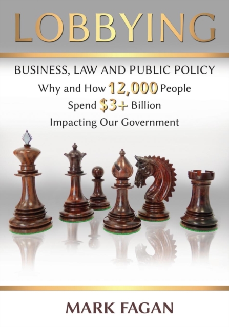 Lobbying : Business, Law and Public Policy, Why and How 12,000 People Spend $3+ Billion Impacting Our Government, Paperback / softback Book