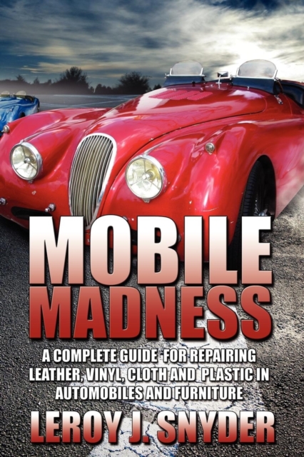 Mobile Madness : A Complete Guide for Repairing Leather, Vinyl, Cloth and Plastic in Automobiles and Furniture, Paperback / softback Book