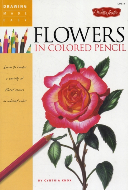 Flowers in Colored Pencil : Learn to Render a Variety of Floral Scenes in Vibrant Color, Paperback / softback Book