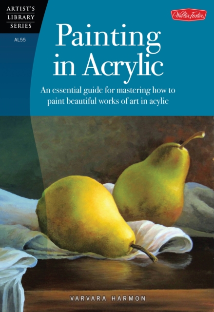 Painting in Acrylic (Artist's Library) : An Essential Guide for Mastering How to Paint Beautiful Works of Art in Acrylic, Paperback / softback Book