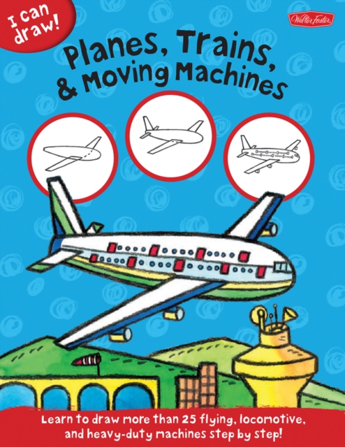 Planes, Trains & Moving Machines (I Can Draw) : Learn to Draw Flying, Locomotive, and Heavy-Duty Machines Step by Step!, Paperback / softback Book