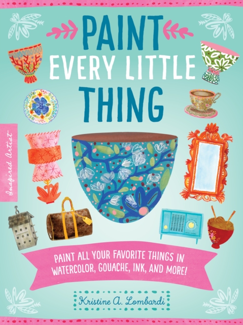 Paint Every Little Thing : Paint all your favorite things in watercolor, gouache, ink, and more!, EPUB eBook